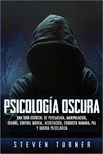«Psicología oscura: Una guía esencial de persuasión, manipulación, engaño, control mental, negociación, conducta humana, PNL y guerra psicológica» de Steven Turner