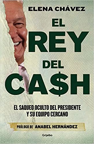 «El rey del cash: El saqueo oculto del presidente y su equipo cercano / The King of Cash» de Elena Chávez