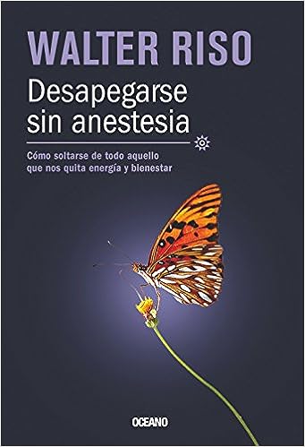 «Desapegarse sin anestesia: Cómo soltarse de todo aquello que nos quita energía y bienestar» de Walter Riso