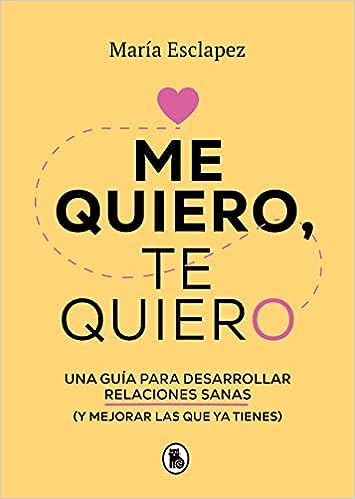 «Me quiero, te quiero: Una guía para desarrollar relaciones sanas (y mejorar las que ya tienes) / I Love Myself, I Love You: A Guide…» de Maria Esclapez