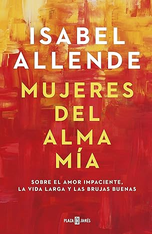 «Mujeres del alma mía: Sobre el amor impaciente, la vida larga y las brujas buenas» de Isabel Allende