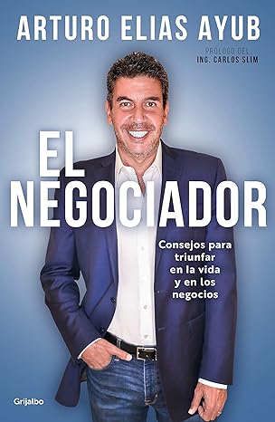 «El negociador: Consejos para triunfar en la vida y en los negocios» de Arturo Elias Ayub