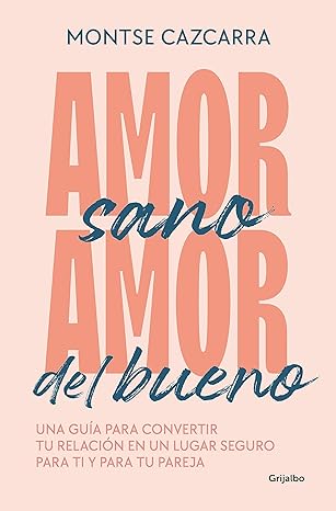 «Amor sano, amor del bueno: Una guía para convertir tu relación en un lugar seguro para ti y para tu pareja» de Montse Cazcarra